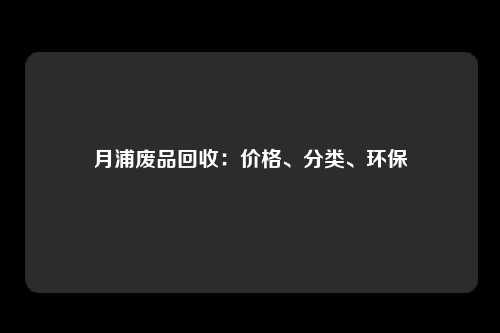 月浦废品回收：价格、分类、环保