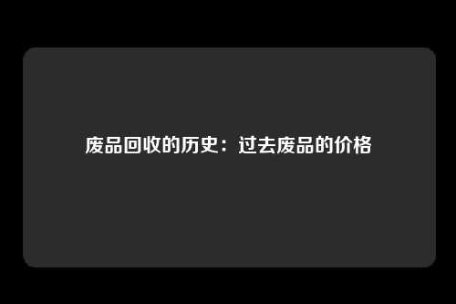 废品回收的历史：过去废品的价格