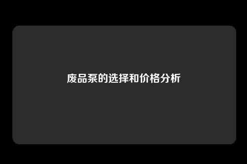 废品泵的选择和价格分析