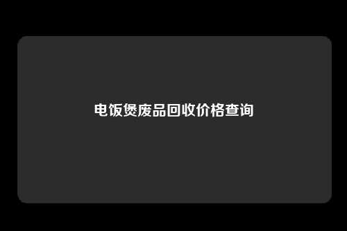 电饭煲废品回收价格查询