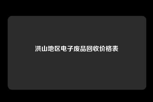 洪山地区电子废品回收价格表