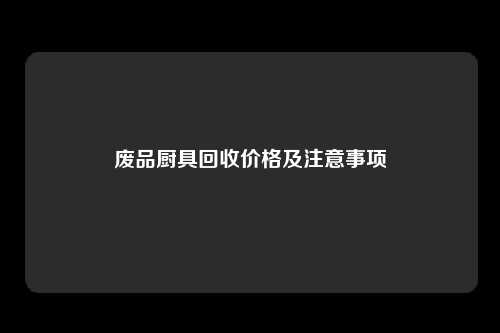 废品厨具回收价格及注意事项