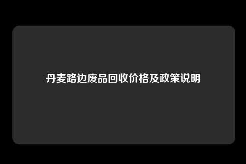 丹麦路边废品回收价格及政策说明