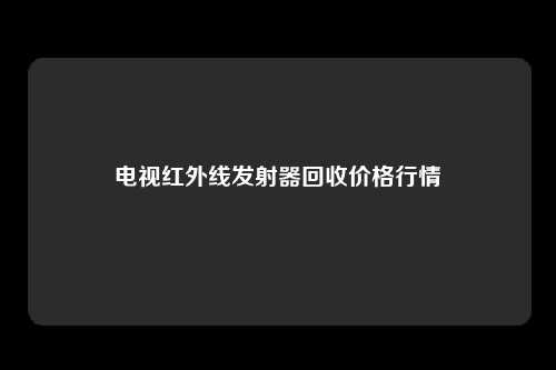 电视红外线发射器回收价格行情