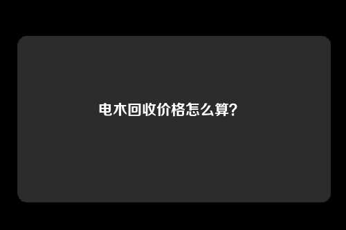 电木回收价格怎么算？ 