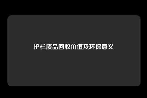 护栏废品回收价值及环保意义