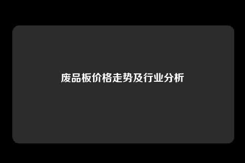 废品板价格走势及行业分析