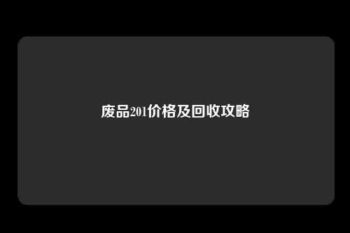 废品201价格及回收攻略