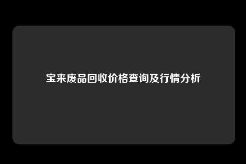 宝来废品回收价格查询及行情分析