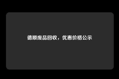 德顺废品回收，优惠价格公示