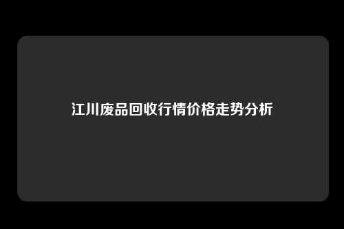 江川废品回收行情价格走势分析