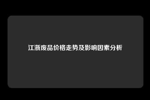 江浙废品价格走势及影响因素分析