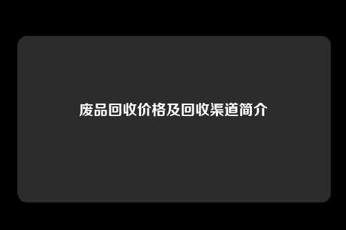 废品回收价格及回收渠道简介