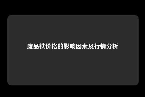 废品铁价格的影响因素及行情分析