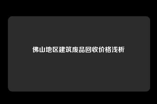 佛山地区建筑废品回收价格浅析