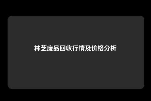 林芝废品回收行情及价格分析