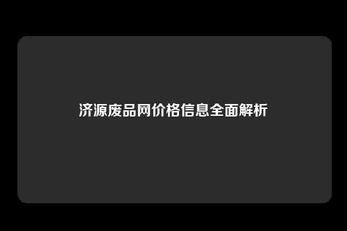 济源废品网价格信息全面解析