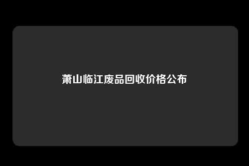 萧山临江废品回收价格公布