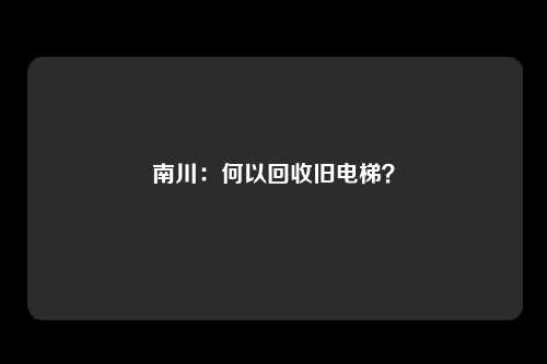 南川：何以回收旧电梯？