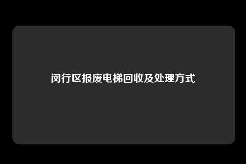 闵行区报废电梯回收及处理方式