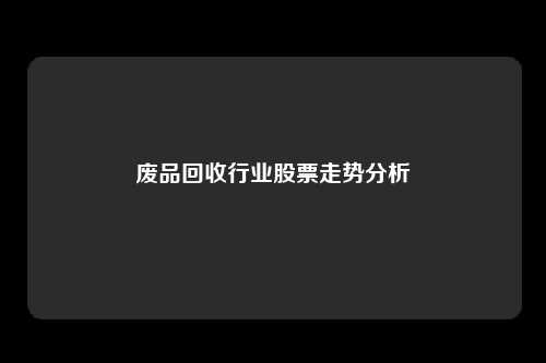 废品回收行业股票走势分析