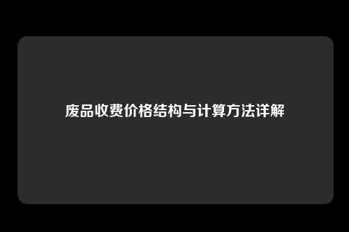 废品收费价格结构与计算方法详解