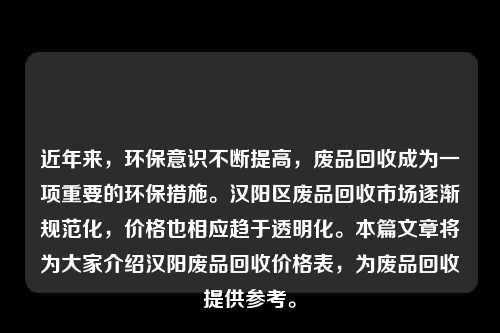 近年来，环保意识不断提高，废品回收成为一项重要的环保措施。汉阳区废品回收市场逐渐规范化，价格也相应趋于透明化。本篇文章将为大家介绍汉阳废品回收价格表，为废品回收提供参考。