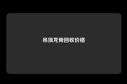 吊顶龙骨回收价格