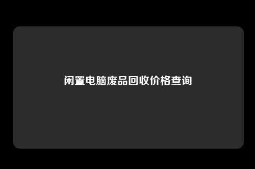 闲置电脑废品回收价格查询