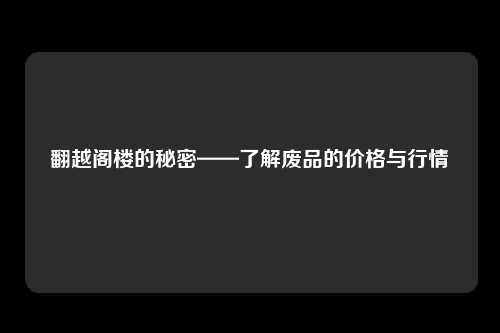 翻越阁楼的秘密——了解废品的价格与行情