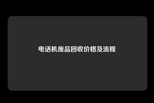 电话机废品回收价格及流程