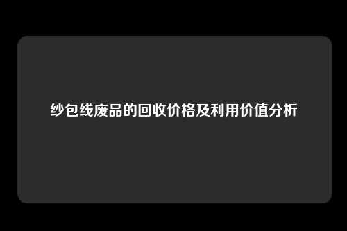 纱包线废品的回收价格及利用价值分析