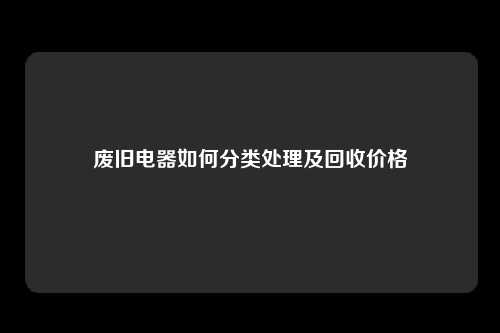 废旧电器如何分类处理及回收价格