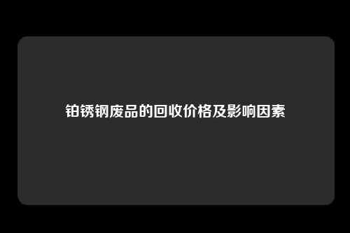 铂锈钢废品的回收价格及影响因素