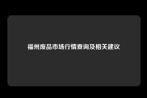 福州废品市场行情查询及相关建议