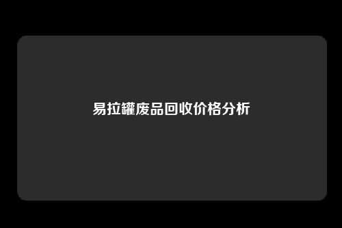 易拉罐废品回收价格分析