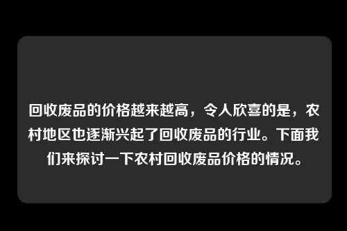 回收废品的价格越来越高，令人欣喜的是，农村地区也逐渐兴起了回收废品的行业。下面我们来探讨一下农村回收废品价格的情况。