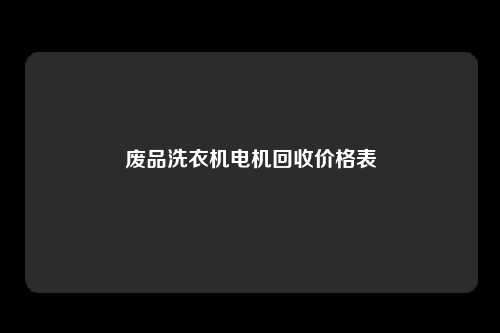 废品洗衣机电机回收价格表