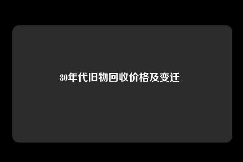 80年代旧物回收价格及变迁 