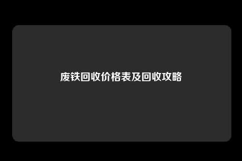 废铁回收价格表及回收攻略