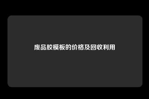 废品胶模板的价格及回收利用