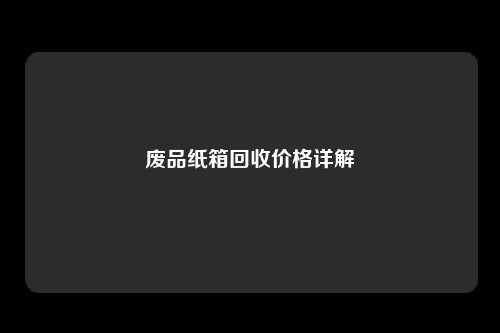 废品纸箱回收价格详解