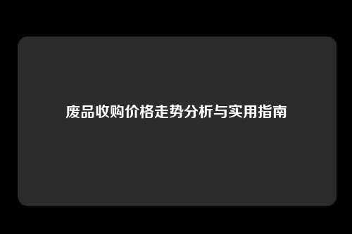 废品收购价格走势分析与实用指南