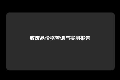 收废品价格查询与实测报告