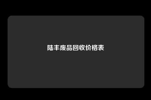 陆丰废品回收价格表