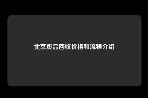 北京废品回收价格和流程介绍