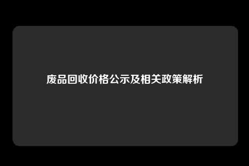 废品回收价格公示及相关政策解析