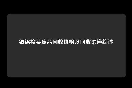 铜铝接头废品回收价格及回收渠道综述