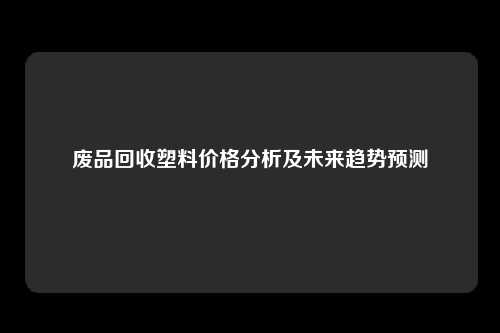 废品回收塑料价格分析及未来趋势预测