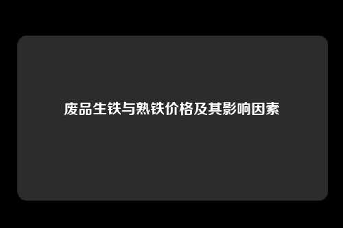 废品生铁与熟铁价格及其影响因素